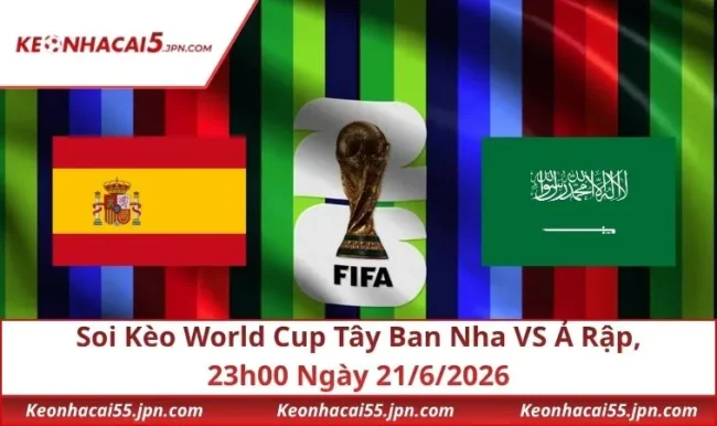 Soi Kèo World Cup Tây Ban Nha VS Ả Rập, 23h00 Ngày 21/6/2026
