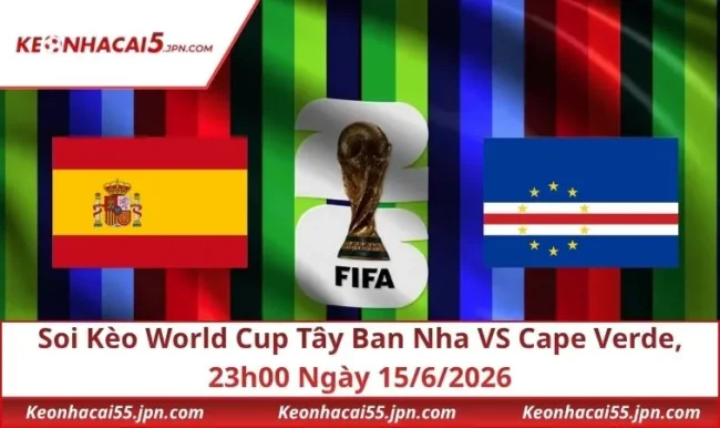 Soi Kèo World Cup Tây Ban Nha VS Cape Verde, 23h00 Ngày 15/6/2026