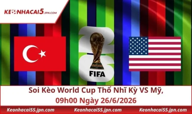 Soi Kèo World Cup Thổ Nhĩ Kỳ VS Mỹ, 09h00 Ngày 26/6/2026