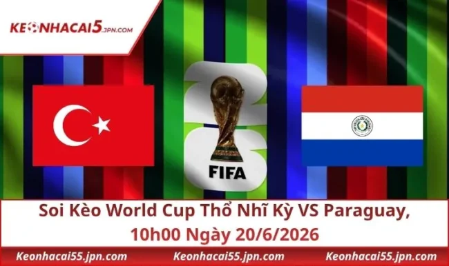 Soi Kèo World Cup Thổ Nhĩ Kỳ VS Paraguay, 10h00 Ngày 20/6/2026