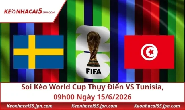 Soi Kèo World Cup Thụy Điển VS Tunisia, 09h00 Ngày 15/6/2026