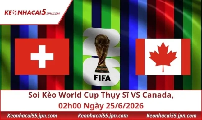 Soi Kèo World Cup Thụy Sĩ VS Canada, 02h00 Ngày 25/6/2026