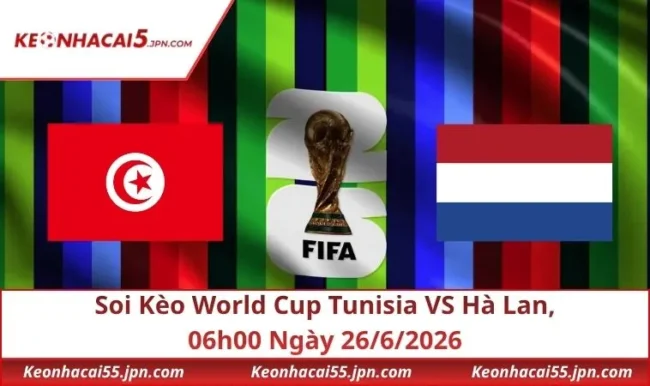Soi Kèo World Cup Tunisia VS Hà Lan, 06h00 Ngày 26/6/2026