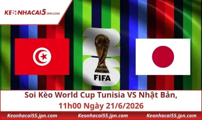 Soi Kèo World Cup Tunisia VS Nhật Bản, 11h00 Ngày 21/6/2026