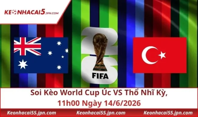 Soi Kèo World Cup Úc VS Thổ Nhĩ Kỳ, 11h00 Ngày 14/6/2026
