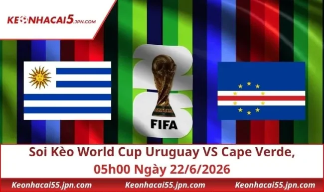 Soi Kèo World Cup Uruguay VS Cape Verde, 05h00 Ngày 22/6/2026