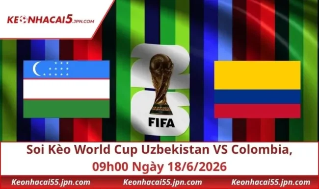Soi Kèo World Cup Uzbekistan VS Colombia, 09h00 Ngày 18/6/2026