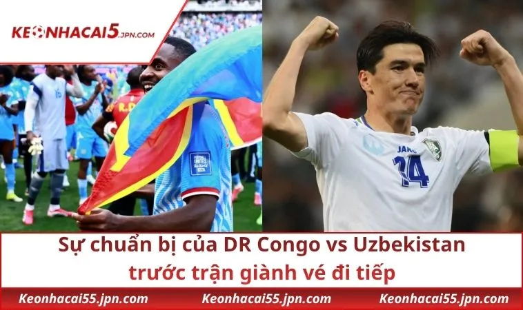 Sự chuẩn bị của DR Congo vs Uzbekistan trước trận giành vé đi tiếp