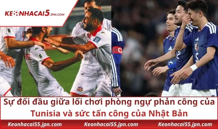Sự đối đầu giữa lối chơi phòng ngự phản công của Tunisia và sức tấn công của Nhật Bản