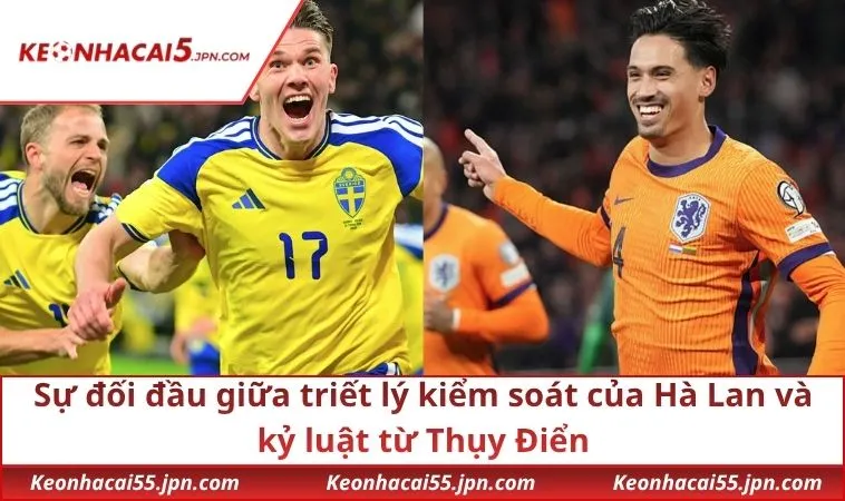Sự đối đầu giữa triết lý kiểm soát của Hà Lan và kỷ luật từ Thụy Điển