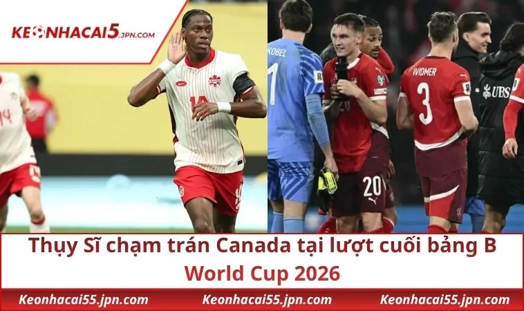 thuy-si-cham-tran-canada-tai-luot-cuoi-bang-b-world-cup-2026