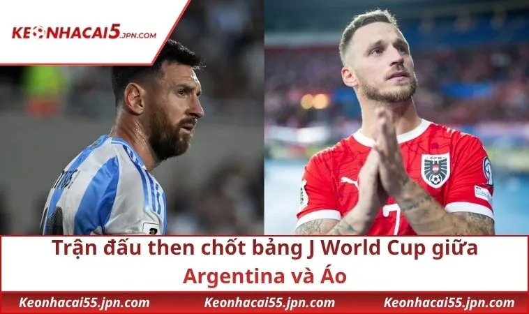 Trận đấu then chốt bảng J World Cup giữa Argentina và Áo