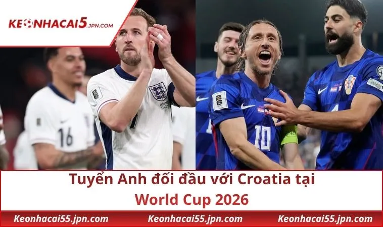 Tuyển Anh đối đầu với Croatia tại World Cup 2026