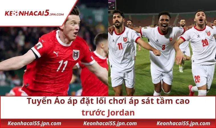 Tuyển Áo áp đặt lối chơi áp sát tầm cao trước Jordan