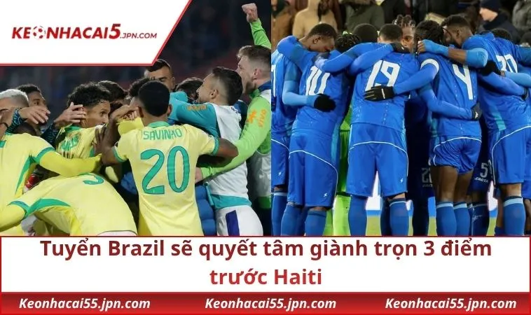 Tuyển Brazil sẽ quyết tâm giành trọn 3 điểm trước Haiti